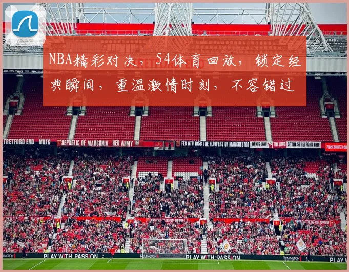 NBA精彩对决，54体育回放，锁定经典瞬间，重温激情时刻，不容错过
