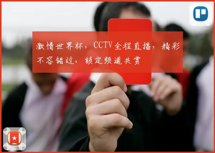 激情世界杯，CCTV全程直播，精彩不容错过，锁定频道共赏