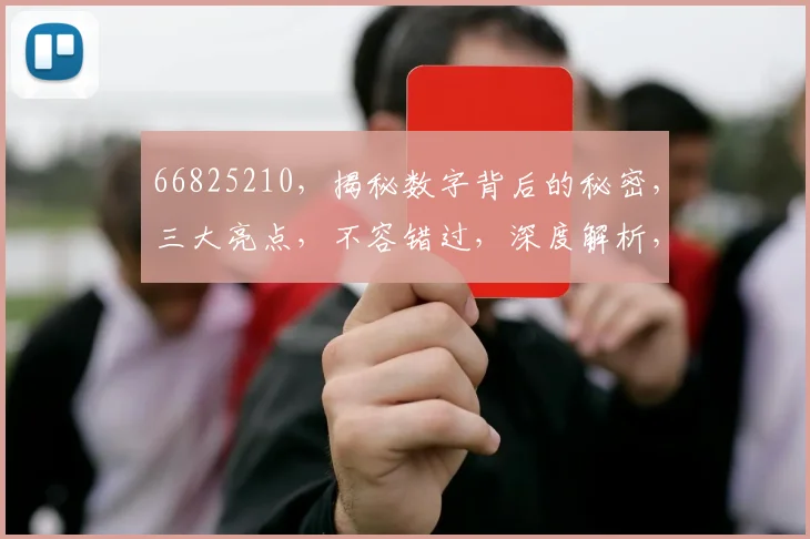 66825210，揭秘数字背后的秘密，三大亮点，不容错过，深度解析，精彩纷呈