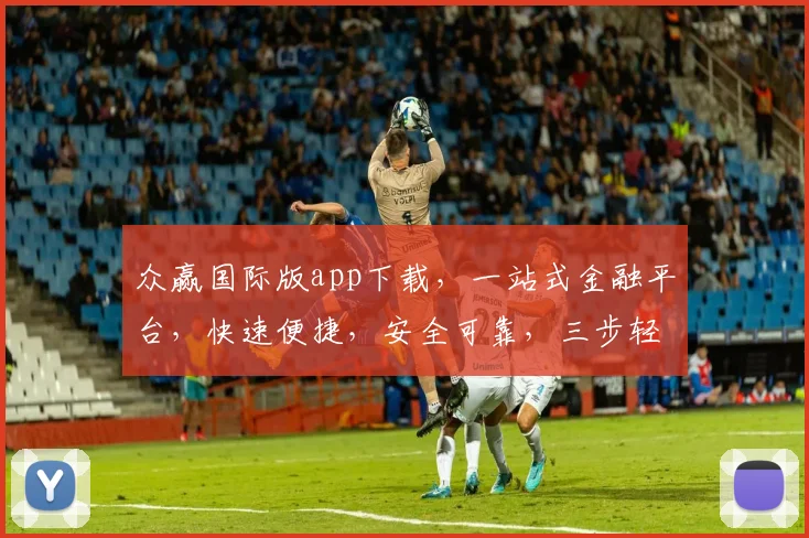 众赢国际版app下载，一站式金融平台，快速便捷，安全可靠，三步轻松拥有，不容错过
