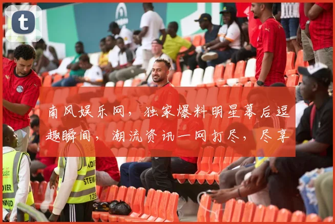 南风娱乐网，独家爆料明星幕后逗趣瞬间，潮流资讯一网打尽，尽享娱乐盛宴