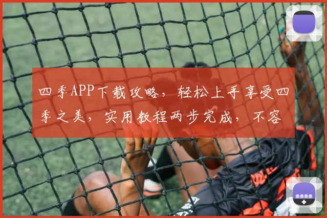 四季APP下载攻略，轻松上手享受四季之美，实用教程两步完成，不容错过
