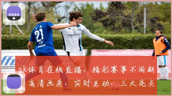 ak体育在线直播，精彩赛事不间断，高清画质，实时互动，三大亮点，不容错过
